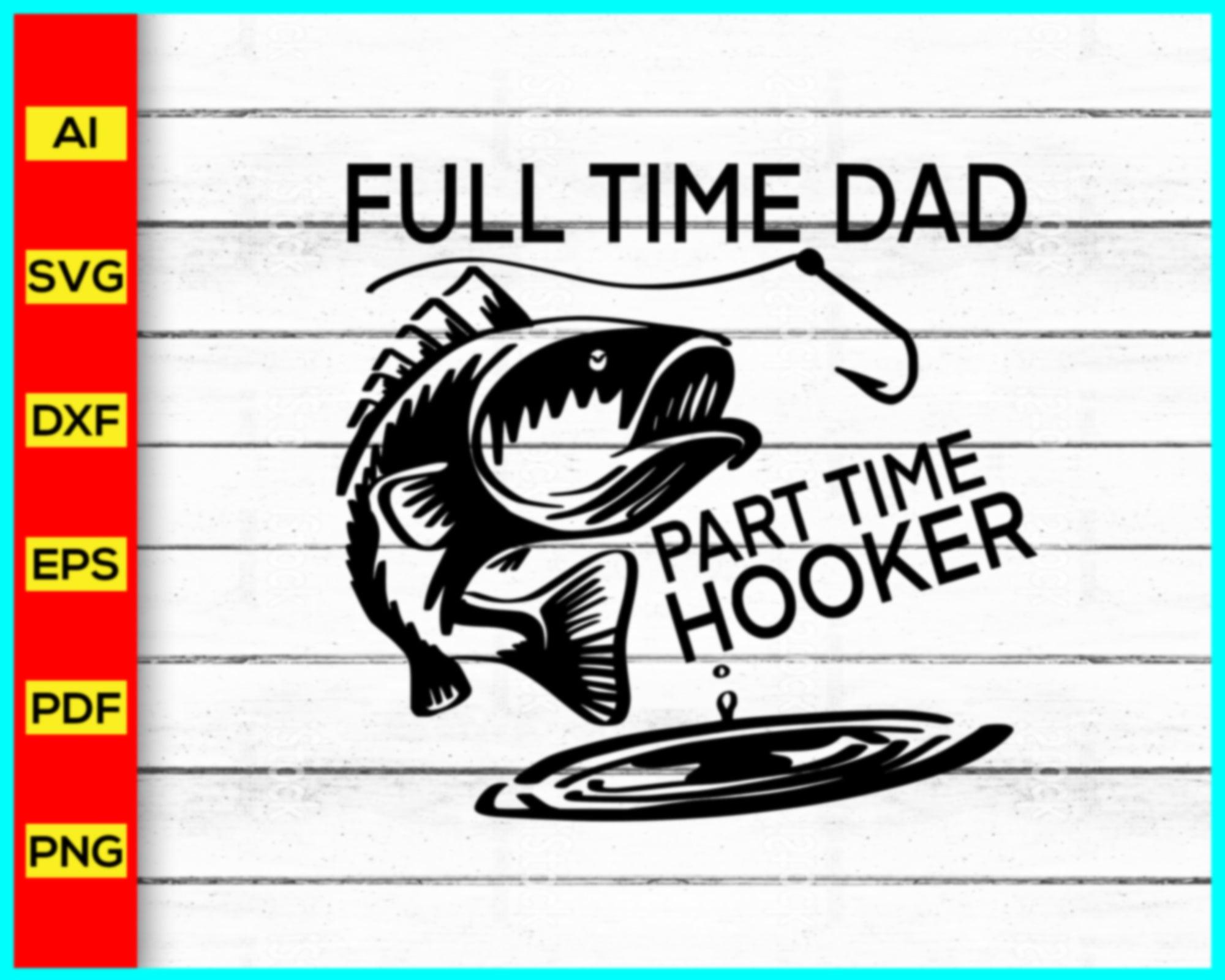 Full time dad part time hooker Svg, Fishing Dad, Father's Day 2023 svg ...